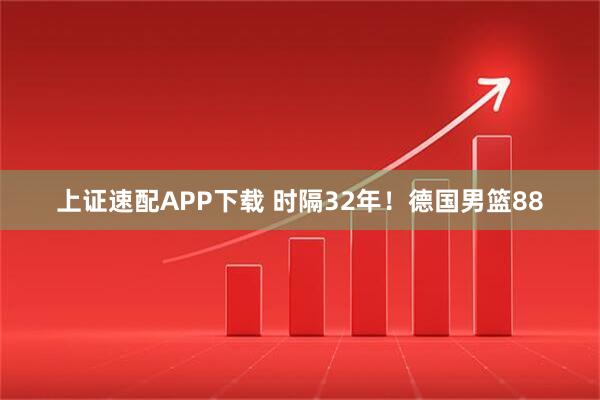 上证速配APP下载 时隔32年！德国男篮88