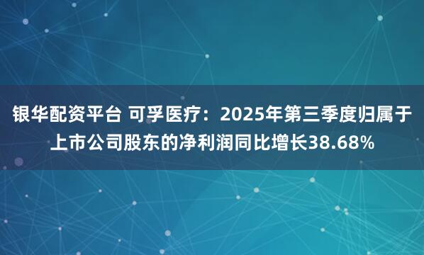 银华配资平台 可孚医疗：2025年第三季度归属于上市公司股东的净利润同比增长38.68%