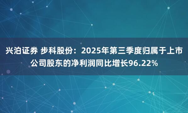 兴泊证券 步科股份：2025年第三季度归属于上市公司股东的净利润同比增长96.22%