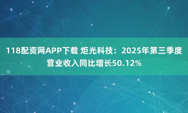 118配资网APP下载 炬光科技：2025年第三季度营业收入同比增长50.12%