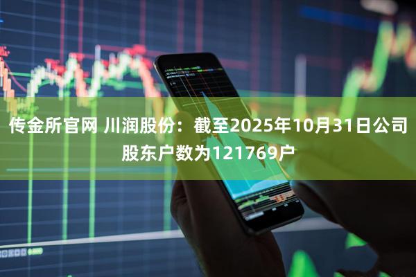 传金所官网 川润股份：截至2025年10月31日公司股东户数为121769户