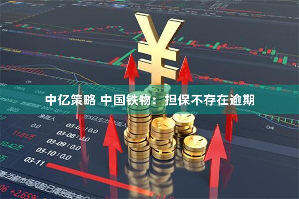 中亿策略 中国铁物：担保不存在逾期
