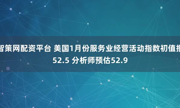 智策网配资平台 美国1月份服务业经营活动指数初值报52.5 分析师预估52.9
