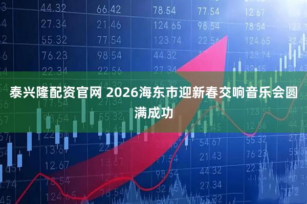 泰兴隆配资官网 2026海东市迎新春交响音乐会圆满成功