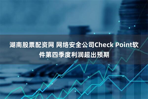 湖南股票配资网 网络安全公司Check Point软件第四季度利润超出预期