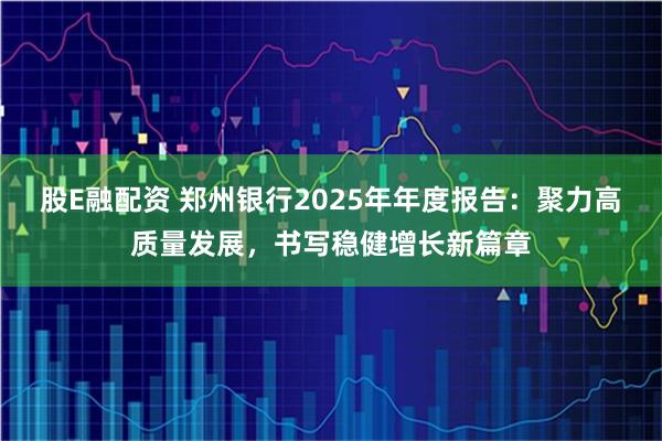 股E融配资 郑州银行2025年年度报告：聚力高质量发展，书写稳健增长新篇章
