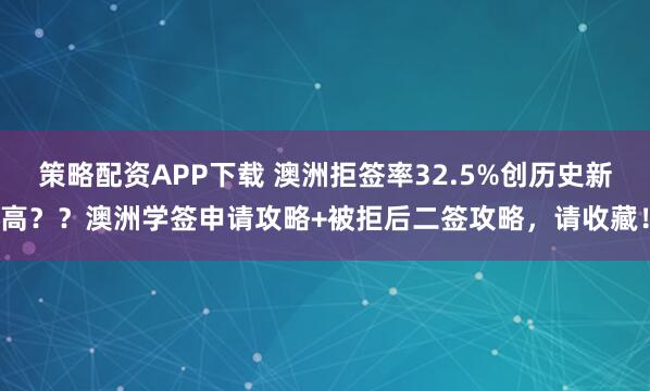策略配资APP下载 澳洲拒签率32.5%创历史新高？？澳洲学签申请攻略+被拒后二签攻略，请收藏！